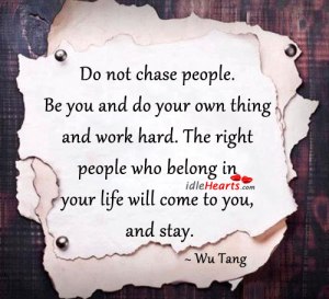 do-not-chase-people-be-you-and-do-your-own-thing-and-work-hard-the-right-people-who-belong-in-your-life-will-come-to-you-and-stay